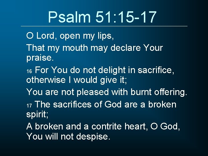 Psalm 51: 15 -17 O Lord, open my lips, That my mouth may declare