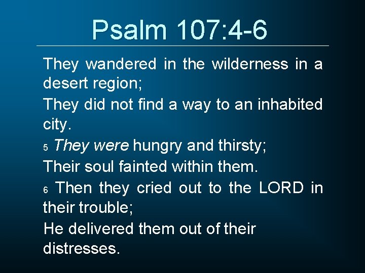 Psalm 107: 4 -6 They wandered in the wilderness in a desert region; They