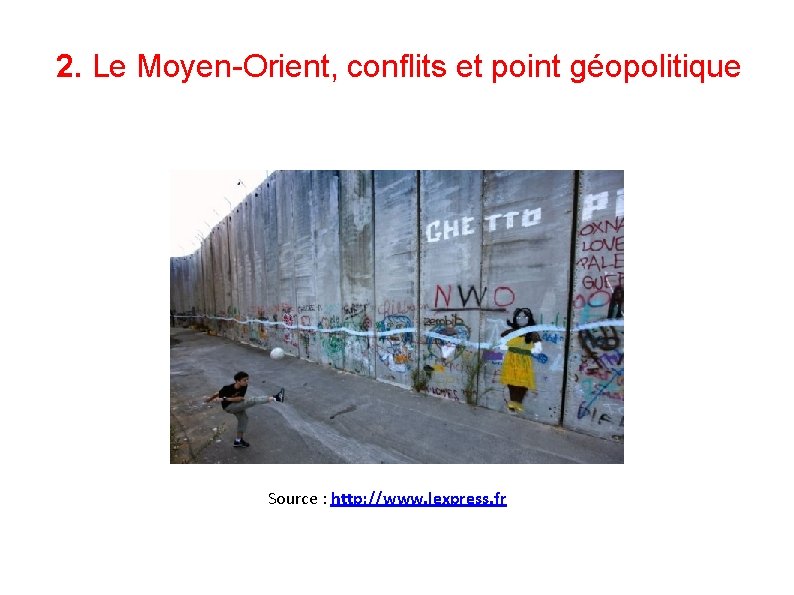  2. Le Moyen-Orient, conflits et point géopolitique Source : http: //www. lexpress. fr