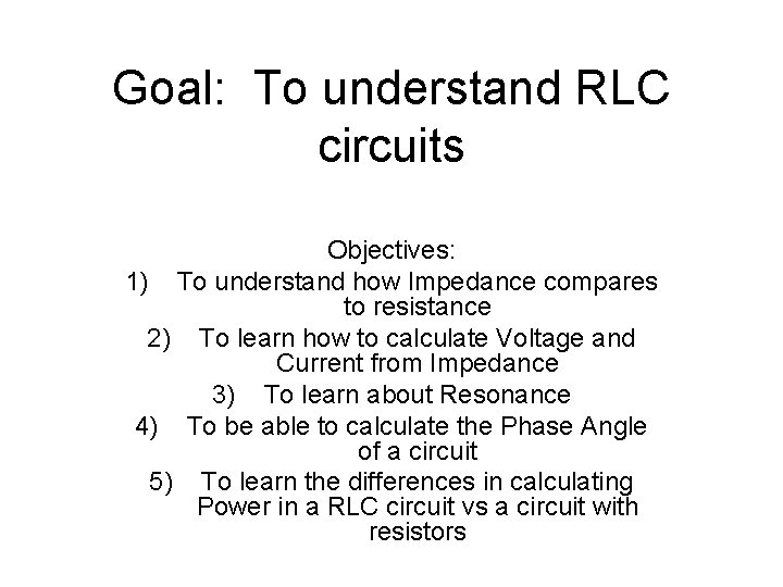 Goal: To understand RLC circuits Objectives: 1) To understand how Impedance compares to resistance