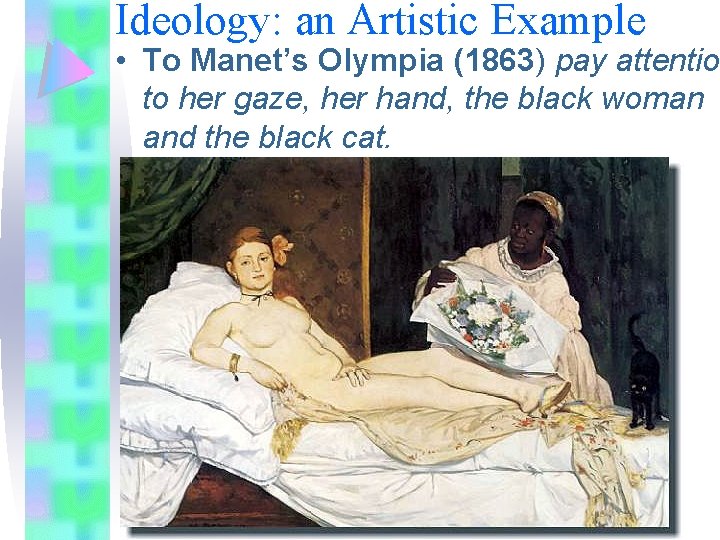 Ideology: an Artistic Example • To Manet’s Olympia (1863) pay attention to her gaze,