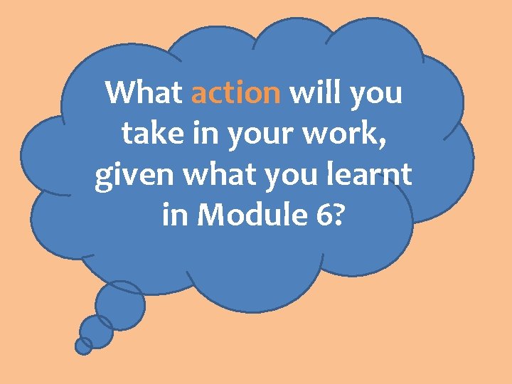 What action will you take in your work, given what you learnt in Module