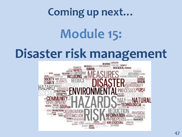 Coming up next… Module 15: Disaster risk management 47 