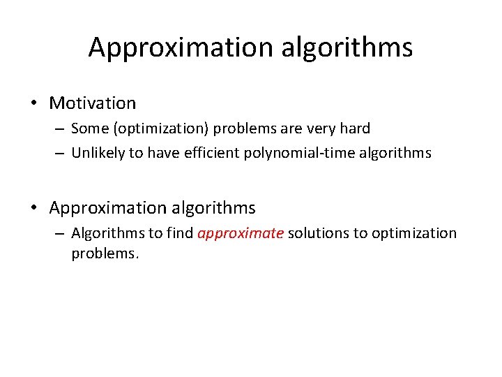 Approximation algorithms • Motivation – Some (optimization) problems are very hard – Unlikely to
