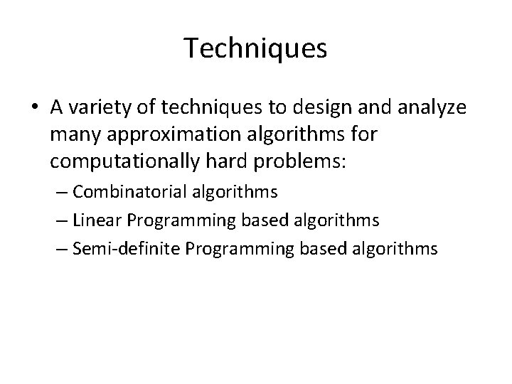 Techniques • A variety of techniques to design and analyze many approximation algorithms for