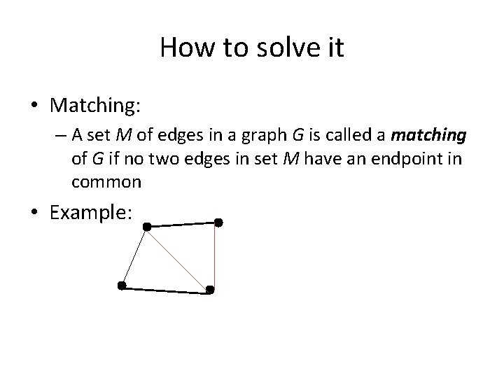 How to solve it • Matching: – A set M of edges in a