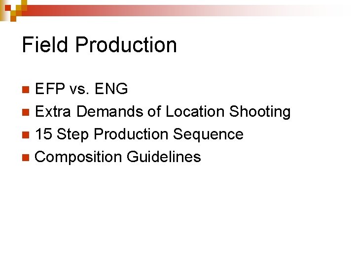 Field Production EFP vs. ENG n Extra Demands of Location Shooting n 15 Step