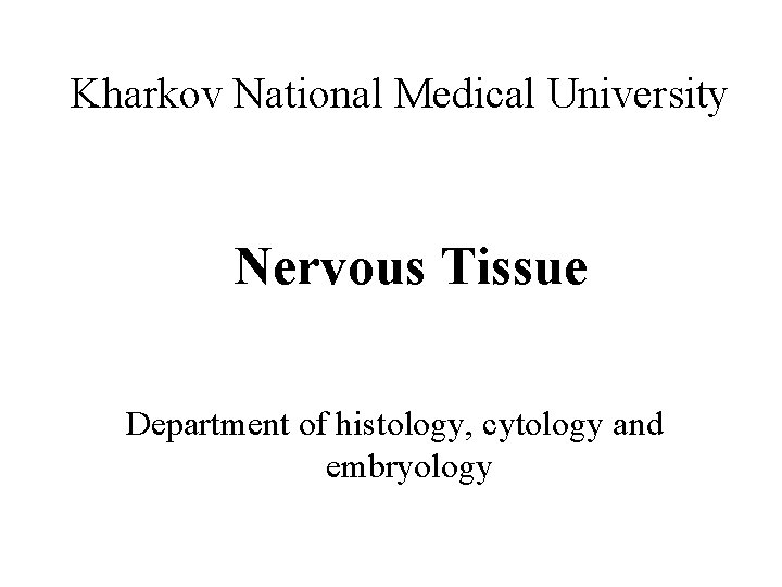 Kharkov National Medical University Nervous Tissue Department of histology, cytology and embryology Kharkov National Medical University Nervous Tissue Department of histology, cytology and embryology