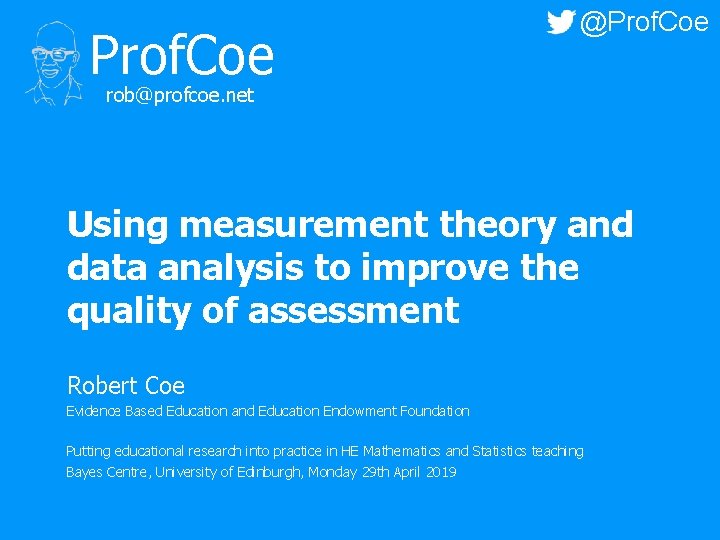 Prof. Coe @Prof. Coe rob@profcoe. net Using measurement theory and data analysis to improve