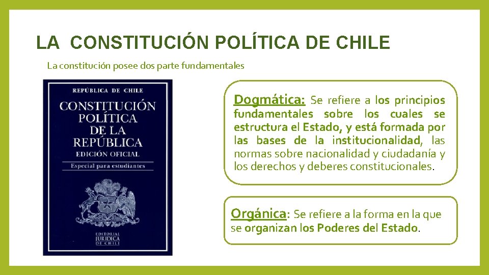 LA CONSTITUCIÓN POLÍTICA DE CHILE La constitución posee dos parte fundamentales Dogmática: Se refiere