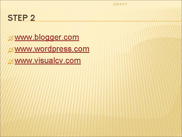 DRAFT STEP 2 www. blogger. com www. wordpress. com www. visualcv. com 