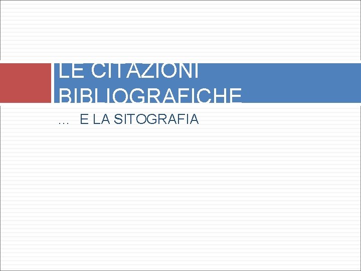 LE CITAZIONI BIBLIOGRAFICHE … E LA SITOGRAFIA 