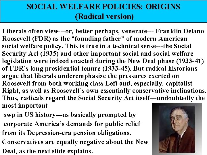 SOCIAL WELFARE POLICIES: ORIGINS (Radical version) Liberals often view---or, better perhaps, venerate--- Franklin Delano SOCIAL WELFARE POLICIES: ORIGINS (Radical version) Liberals often view---or, better perhaps, venerate--- Franklin Delano
