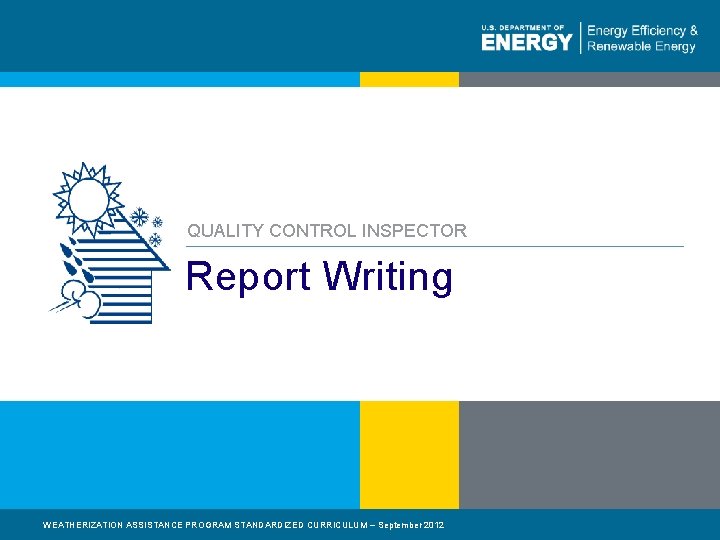 QUALITY CONTROL INSPECTOR Report Writing WEATHERIZATION ASSISTANCE PROGRAM STANDARDIZED CURRICULUM – September 2012 1