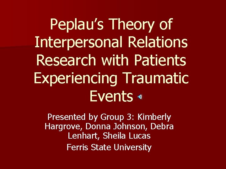 Peplau’s Theory of Interpersonal Relations Research with Patients Experiencing Traumatic Events Presented by Group