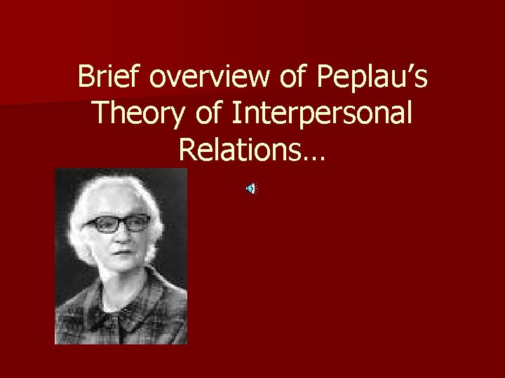 Brief overview of Peplau’s Theory of Interpersonal Relations… 