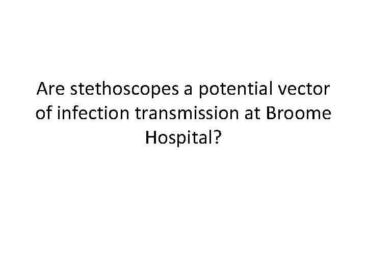 Are stethoscopes a potential vector of infection transmission at Broome Hospital? 