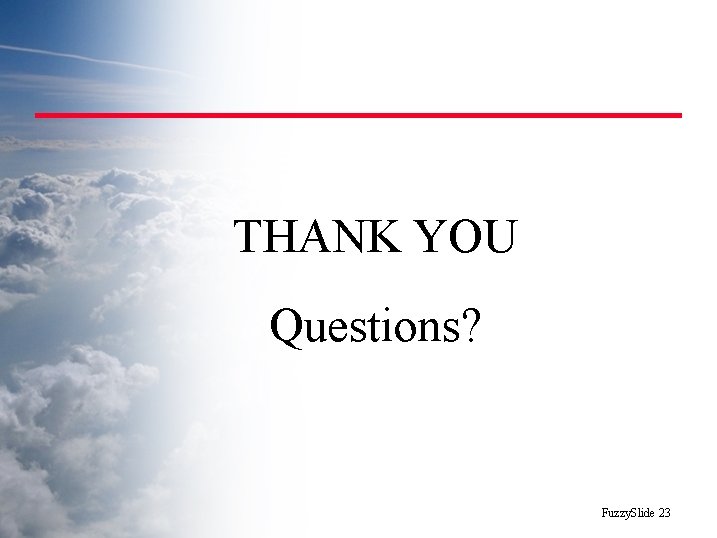 THANK YOU Questions? Fuzzy. Slide 23 