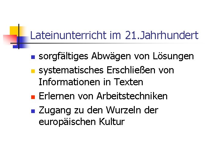 Lateinunterricht im 21. Jahrhundert n n sorgfältiges Abwägen von Lösungen systematisches Erschließen von Informationen