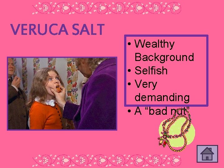 VERUCA SALT • Wealthy Background • Selfish • Very demanding • A “bad nut”