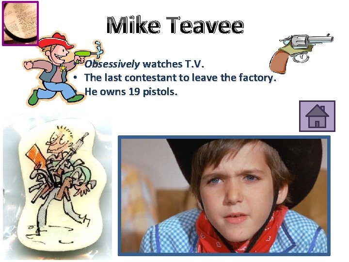 Mike Teavee • • • Obsessively watches T. V. The last contestant to leave