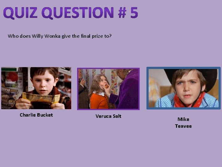 Who does Willy Wonka give the final prize to? Charlie Bucket Veruca Salt Mike