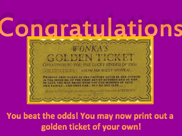 Congratulations You beat the odds! You may now print out a golden ticket of