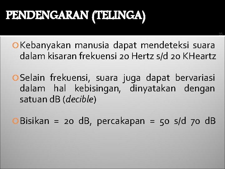 PENDENGARAN (TELINGA) 16 Kebanyakan manusia dapat mendeteksi suara dalam kisaran frekuensi 20 Hertz s/d