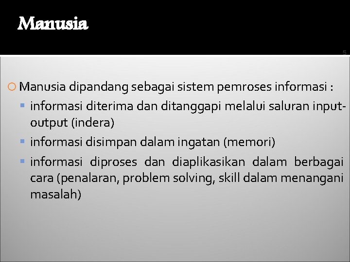 Manusia 5 Manusia dipandang sebagai sistem pemroses informasi : informasi diterima dan ditanggapi melalui