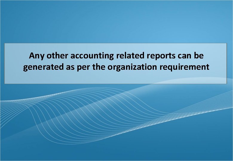 Any other accounting related reports can be generated as per the organization requirement 