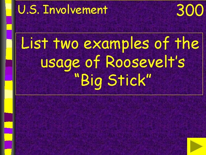 U. S. Involvement 300 List two examples of the usage of Roosevelt’s “Big Stick”