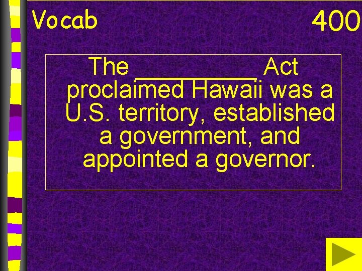 Vocab 400 The _____ Act proclaimed Hawaii was a U. S. territory, established a