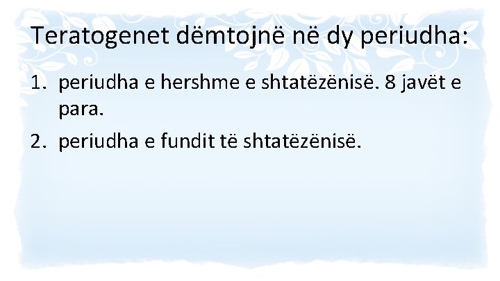 Teratogenet dëmtojnë në dy periudha: 1. periudha e hershme e shtatëzënisë. 8 javët e