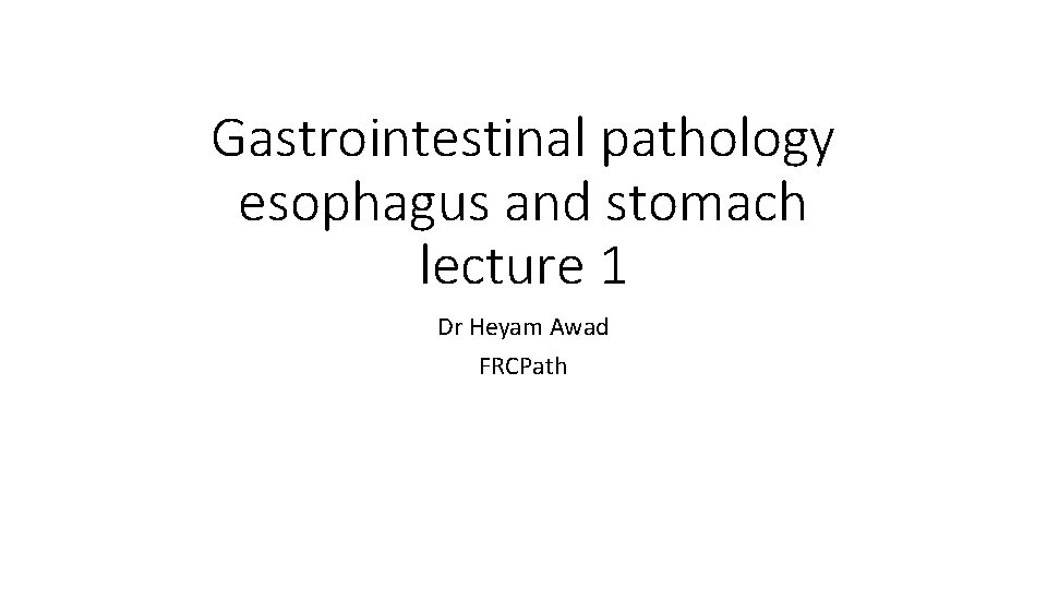 Gastrointestinal pathology esophagus and stomach lecture 1 Dr Heyam Awad FRCPath 