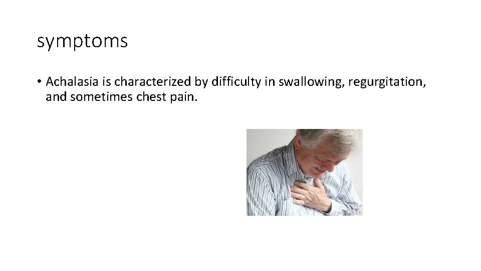 symptoms • Achalasia is characterized by difficulty in swallowing, regurgitation, and sometimes chest pain.
