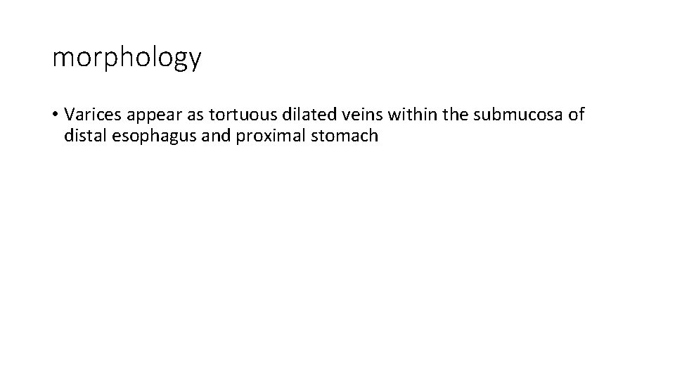 morphology • Varices appear as tortuous dilated veins within the submucosa of distal esophagus