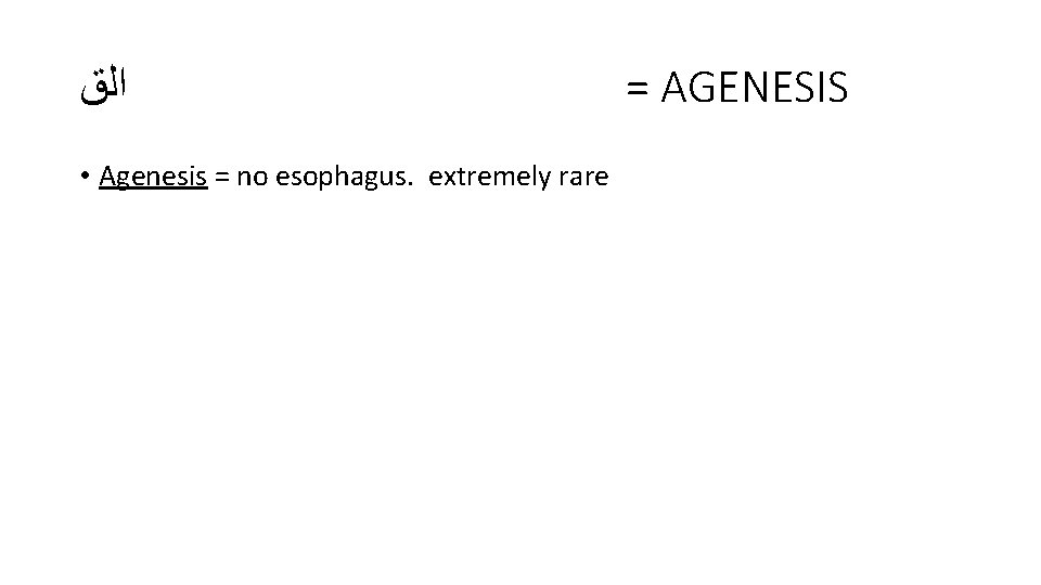 ﺍﻟﻕ • Agenesis = no esophagus. extremely rare = AGENESIS ﺍﻟﻕ • Agenesis = no esophagus. extremely rare = AGENESIS