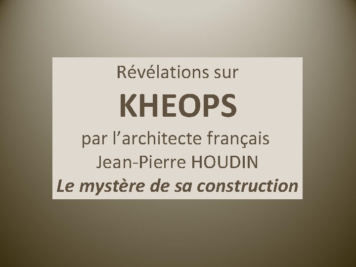 Révélations sur KHEOPS par l’architecte français Jean-Pierre HOUDIN Le mystère de sa construction 