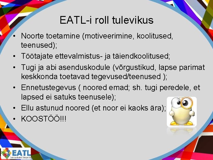 EATL-i roll tulevikus • Noorte toetamine (motiveerimine, koolitused, teenused); • Töötajate ettevalmistus- ja täiendkoolitused;