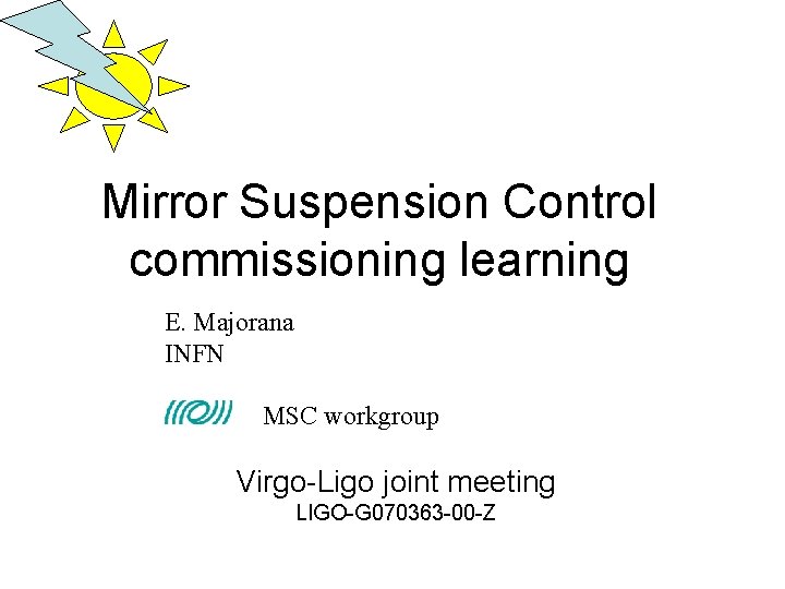 Mirror Suspension Control commissioning learning E. Majorana INFN MSC workgroup Virgo-Ligo joint meeting LIGO-G Mirror Suspension Control commissioning learning E. Majorana INFN MSC workgroup Virgo-Ligo joint meeting LIGO-G