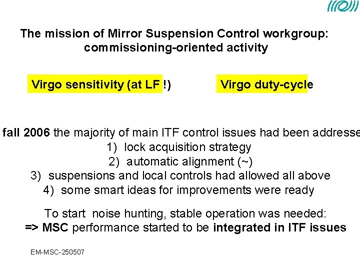 The mission of Mirror Suspension Control workgroup: commissioning-oriented activity Virgo sensitivity (at LF !) The mission of Mirror Suspension Control workgroup: commissioning-oriented activity Virgo sensitivity (at LF !)