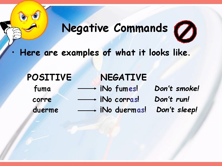 Negative Commands • Here are examples of what it looks like. POSITIVE fuma corre