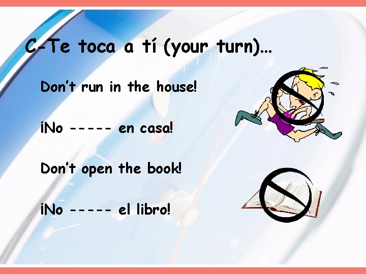 C-Te toca a tí (your turn)… Don’t run in the house! ¡No ----- en