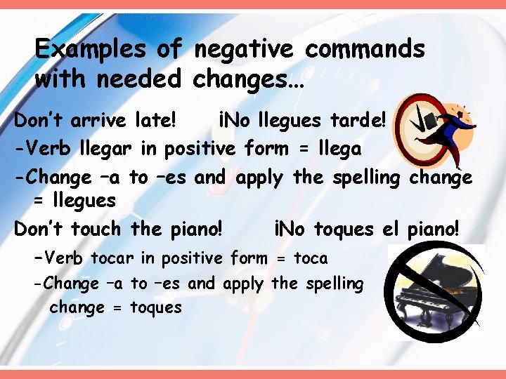 Examples of negative commands with needed changes… Don’t arrive late! ¡No llegues tarde! -Verb