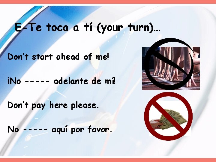 E-Te toca a tí (your turn)… Don’t start ahead of me! ¡No ----- adelante