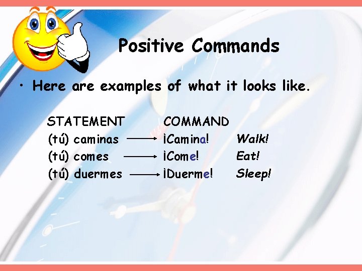 Positive Commands • Here are examples of what it looks like. STATEMENT (tú) caminas