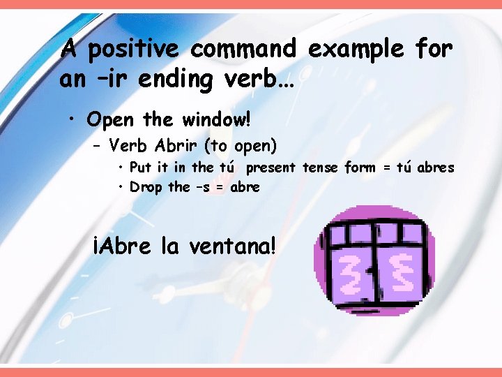 A positive command example for an –ir ending verb… • Open the window! –