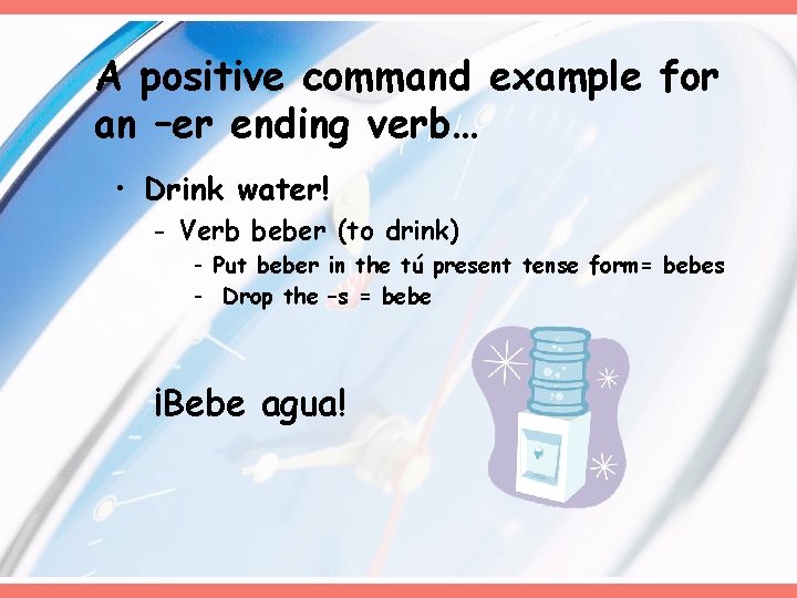 A positive command example for an –er ending verb… • Drink water! - Verb