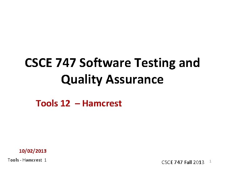 CSCE 747 Software Testing and Quality Assurance Tools 12 – Hamcrest 10/02/2013 Tools -