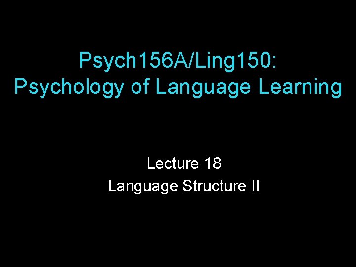 Psych 156 A/Ling 150: Psychology of Language Learning Lecture 18 Language Structure II Psych 156 A/Ling 150: Psychology of Language Learning Lecture 18 Language Structure II